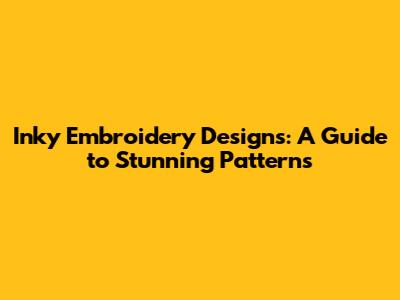 Inky Embroidery Designs: A Guide to Stunning Patterns