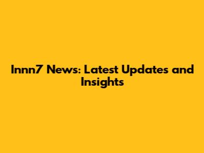 Innn7 News: Latest Updates and Insights