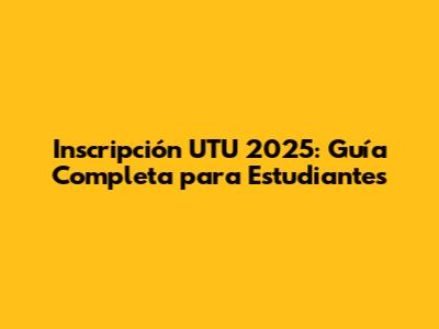 Inscripción UTU 2025: Guía Completa para Estudiantes