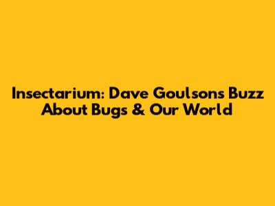 Insectarium: Dave Goulson's Buzz About Bugs & Our World