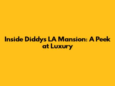 Inside Diddy's LA Mansion: A Peek at Luxury