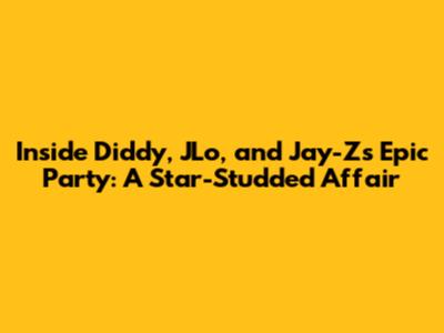 Inside Diddy, JLo, and Jay-Z's Epic Party: A Star-Studded Affair