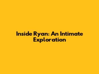 Inside Ryan: An Intimate Exploration