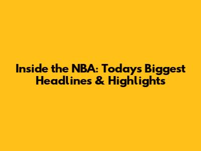 Inside the NBA: Today's Biggest Headlines & Highlights