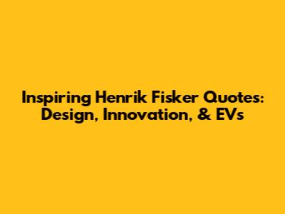 Inspiring Henrik Fisker Quotes: Design, Innovation, & EVs