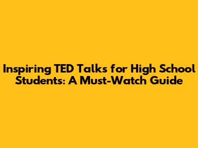 Inspiring TED Talks for High School Students: A Must-Watch Guide