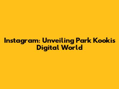 Instagram: Unveiling Park Kooki's Digital World