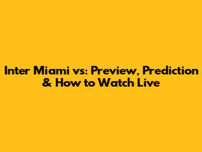Inter Miami vs: Preview, Prediction & How to Watch Live