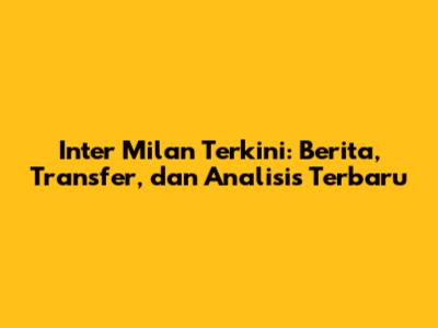 Inter Milan Terkini: Berita, Transfer, dan Analisis Terbaru