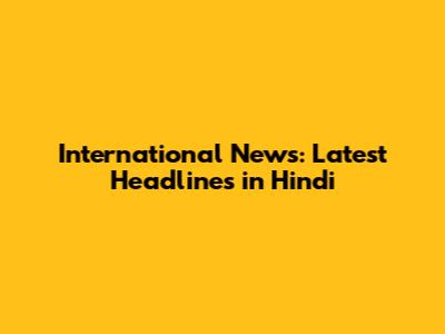 International News: Latest Headlines in Hindi