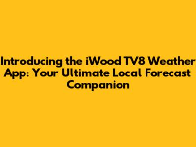 Introducing the iWood TV8 Weather App: Your Ultimate Local Forecast Companion
