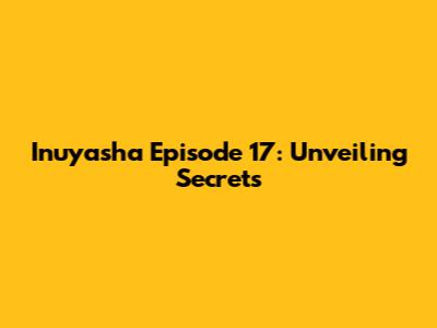 Inuyasha Episode 17: Unveiling Secrets