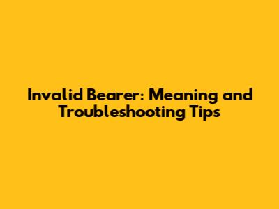 Invalid Bearer: Meaning and Troubleshooting Tips