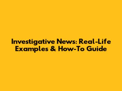 Investigative News: Real-Life Examples & How-To Guide