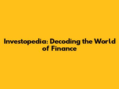 Investopedia: Decoding the World of Finance