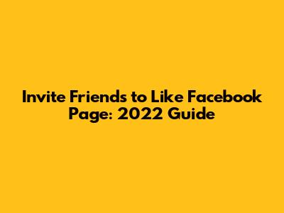 Invite Friends to Like Facebook Page: 2022 Guide