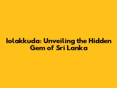 Iolakkuda: Unveiling the Hidden Gem of Sri Lanka