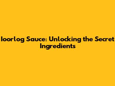 Ioorlog Sauce: Unlocking the Secret Ingredients