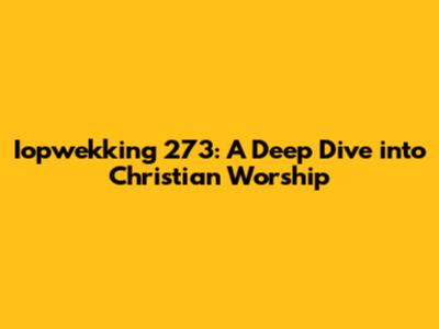 Iopwekking 273: A Deep Dive into Christian Worship