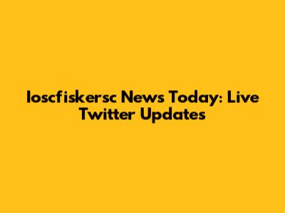 Ioscfiskersc News Today: Live Twitter Updates