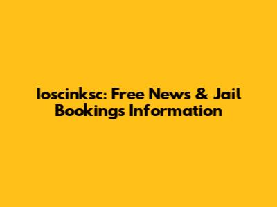 Ioscinksc: Free News & Jail Bookings Information