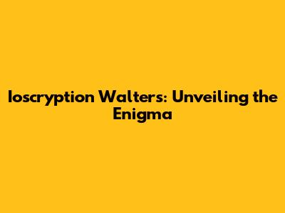 Ioscryption Walters: Unveiling the Enigma
