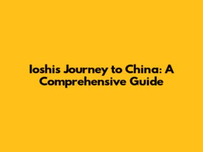 Ioshi's Journey to China: A Comprehensive Guide