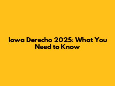 Iowa Derecho 2025: What You Need to Know