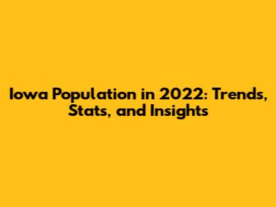 Iowa Population in 2022: Trends, Stats, and Insights