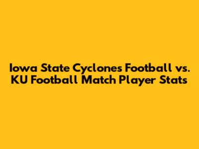 Iowa State Cyclones Football vs. KU Football Match Player Stats