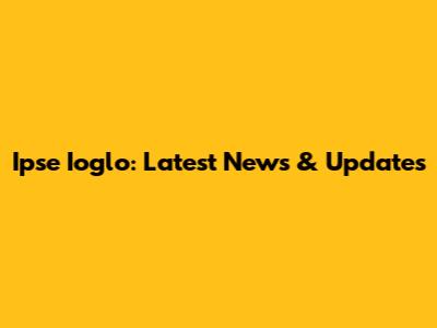 Ipse Ioglo: Latest News & Updates
