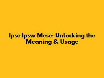 Ipse Ipsw Mese: Unlocking the Meaning & Usage