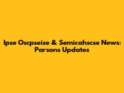 Ipse Oscpseise & Semicahscse News: Parsons Updates