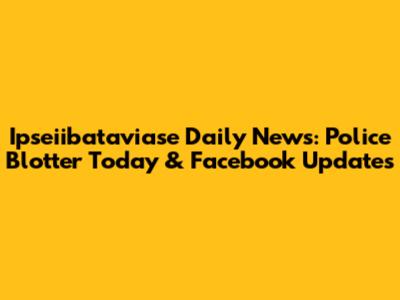 Ipseiibataviase Daily News: Police Blotter Today & Facebook Updates