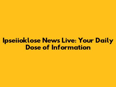 Ipseiioklose News Live: Your Daily Dose of Information