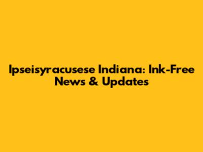 Ipseisyracusese Indiana: Ink-Free News & Updates