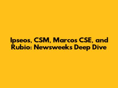 Ipseos, CSM, Marcos CSE, and Rubio: Newsweek's Deep Dive