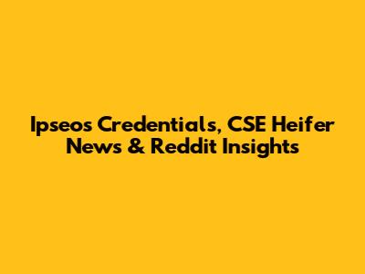 Ipseos Credentials, CSE Heifer News & Reddit Insights