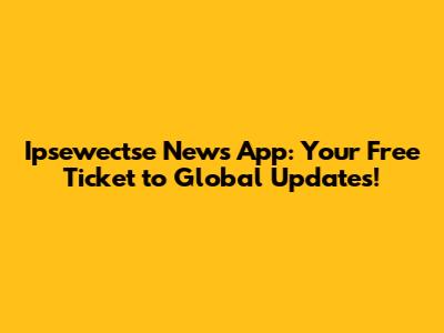 Ipsewectse News App: Your Free Ticket to Global Updates!