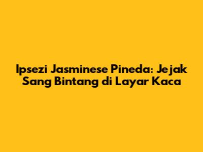 Ipsezi Jasminese Pineda: Jejak Sang Bintang di Layar Kaca