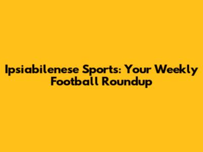 Ipsiabilenese Sports: Your Weekly Football Roundup