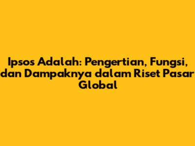 Ipsos Adalah: Pengertian, Fungsi, dan Dampaknya dalam Riset Pasar Global
