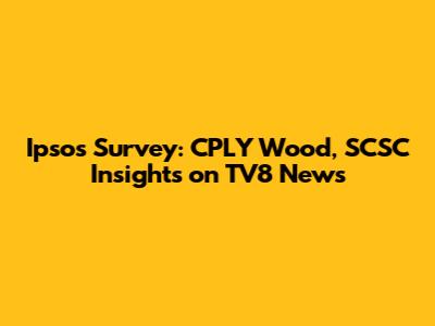 Ipsos Survey: CPLY Wood, SCSC Insights on TV8 News