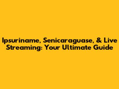 Ipsuriname, Senicaraguase, & Live Streaming: Your Ultimate Guide