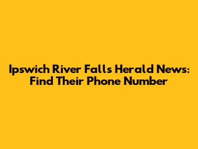 Ipswich River Falls Herald News: Find Their Phone Number