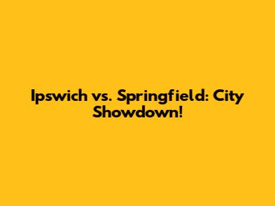 Ipswich vs. Springfield: City Showdown!