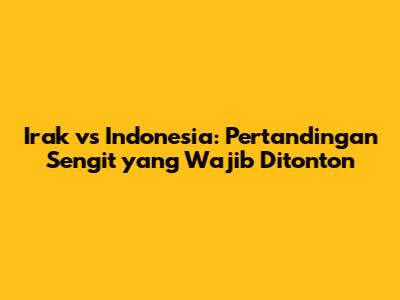 Irak vs Indonesia: Pertandingan Sengit yang Wajib Ditonton
