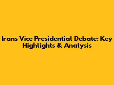 Iran's Vice Presidential Debate: Key Highlights & Analysis
