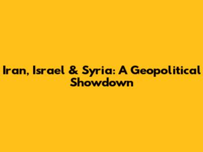 Iran, Israel & Syria: A Geopolitical Showdown
