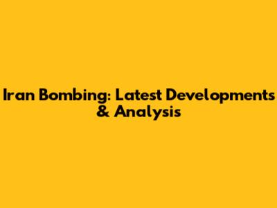 Iran Bombing: Latest Developments & Analysis